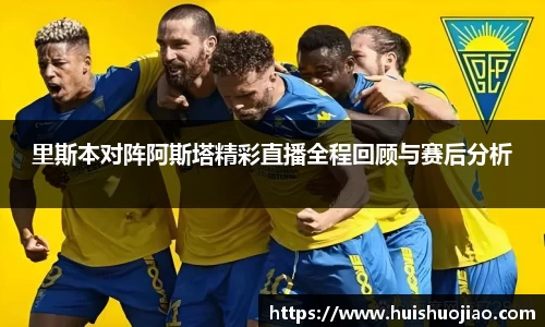 里斯本对阵阿斯塔精彩直播全程回顾与赛后分析