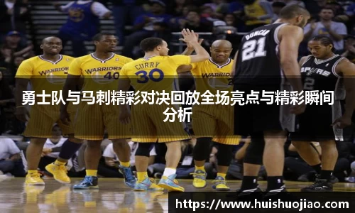 勇士队与马刺精彩对决回放全场亮点与精彩瞬间分析